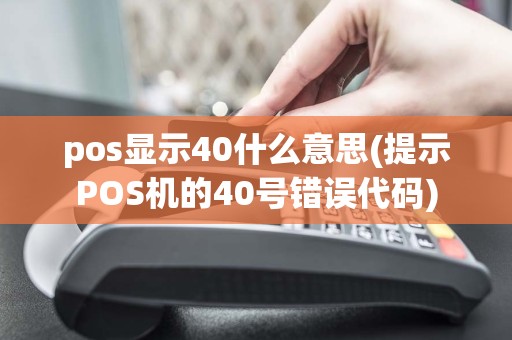 pos显示40什么意思(提示POS机的40号错误代码)