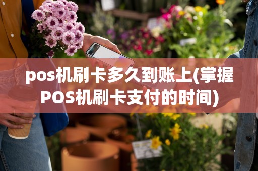 pos机刷卡多久到账上(掌握POS机刷卡支付的时间)