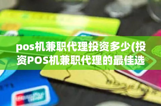 pos机兼职代理投资多少(投资POS机兼职代理的最佳选择)