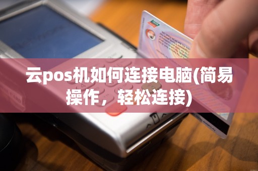 云pos机如何连接电脑(简易操作，轻松连接)