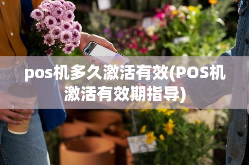 pos机多久激活有效(POS机激活有效期指导)