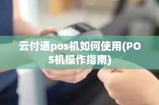 云付通pos机如何使用(POS机操作指南)