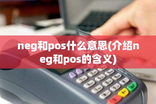 neg和pos什么意思(介绍neg和pos的含义)