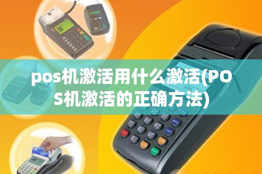 pos机激活用什么激活(POS机激活的正确方法)