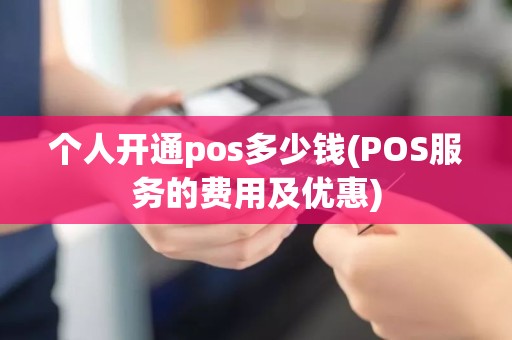 个人开通pos多少钱(POS服务的费用及优惠)