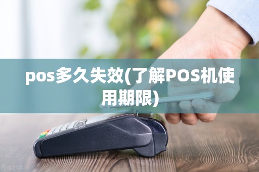 pos多久失效(了解POS机使用期限)