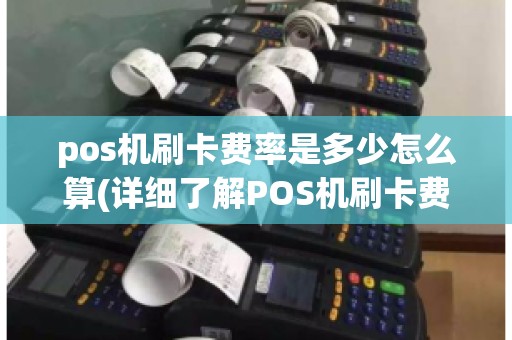 pos机刷卡费率是多少怎么算(详细了解POS机刷卡费用)