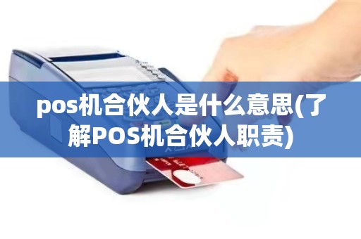 pos机合伙人是什么意思(了解POS机合伙人职责)