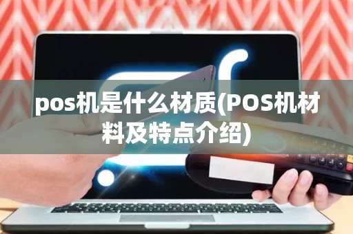 pos机是什么材质(POS机材料及特点介绍)