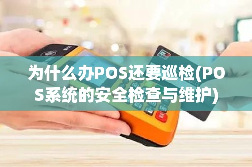 为什么办POS还要巡检(POS系统的安全检查与维护)