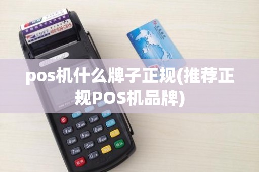 pos机什么牌子正规(推荐正规POS机品牌)