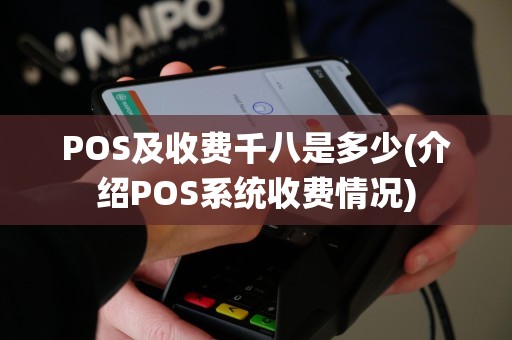 POS及收费千八是多少(介绍POS系统收费情况)