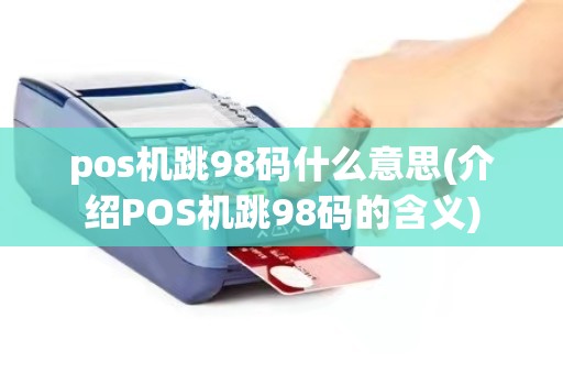 pos机跳98码什么意思(介绍POS机跳98码的含义)