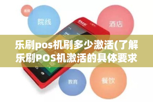 乐刷pos机刷多少激活(了解乐刷POS机激活的具体要求)