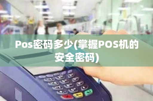 Pos密码多少(掌握POS机的安全密码)