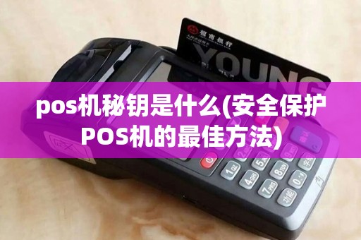 pos机秘钥是什么(安全保护POS机的最佳方法)